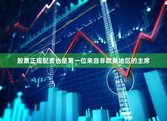 股票正规配资也是第一位来自非欧美地区的主席