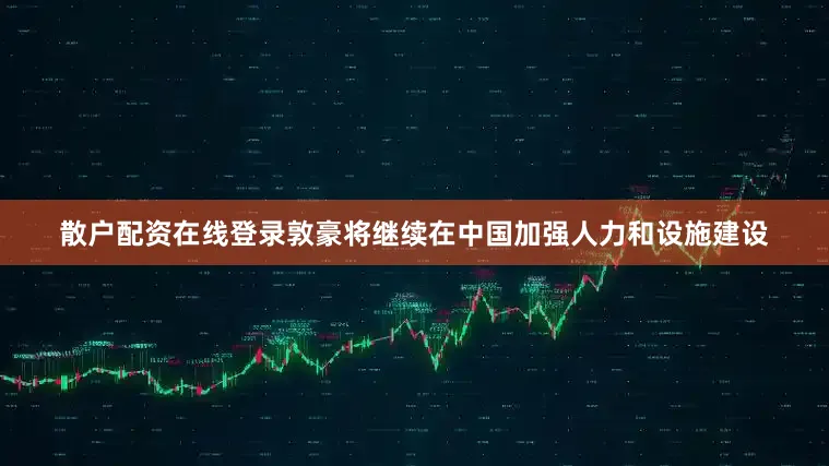 散户配资在线登录敦豪将继续在中国加强人力和设施建设