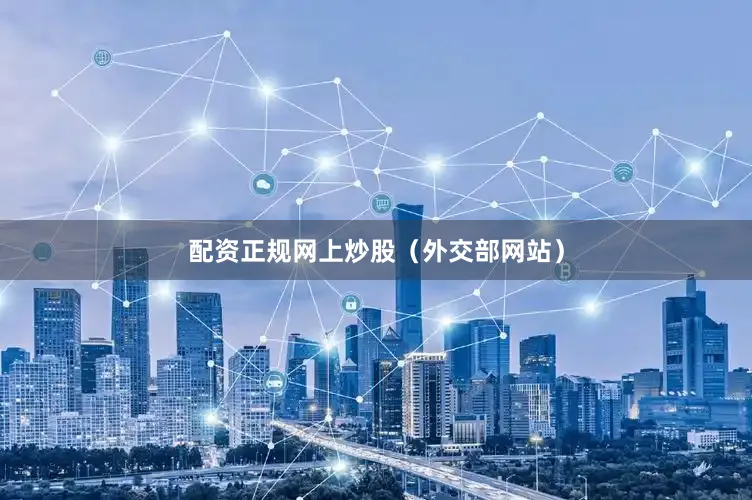 配资正规网上炒股（外交部网站）