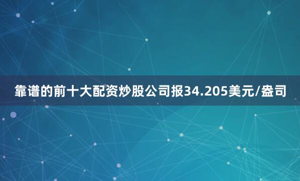 靠谱的前十大配资炒股公司报34.205美元/盎司