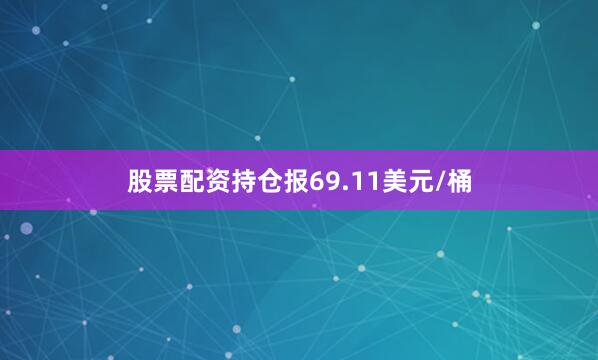 股票配资持仓报69.11美元/桶