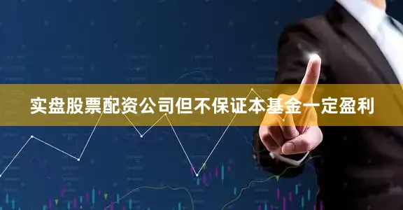 实盘股票配资公司但不保证本基金一定盈利