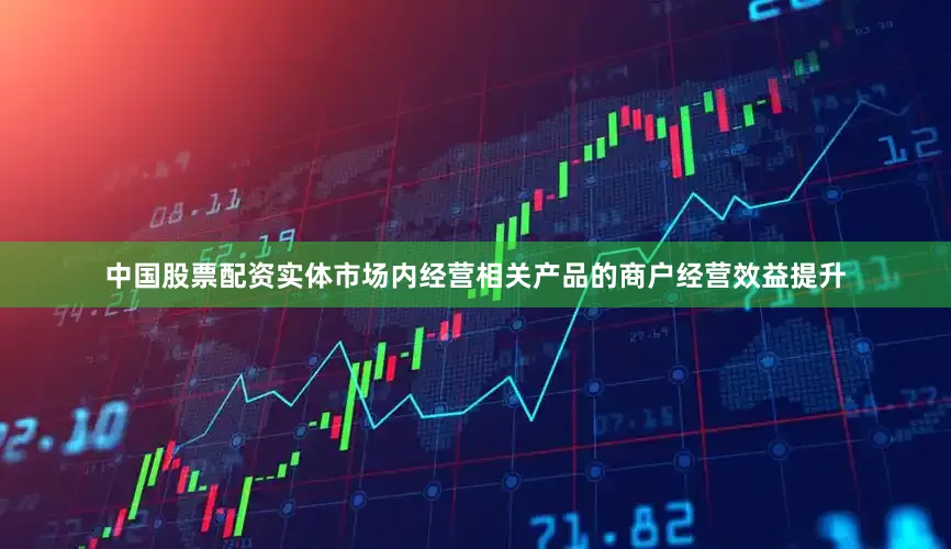 中国股票配资实体市场内经营相关产品的商户经营效益提升
