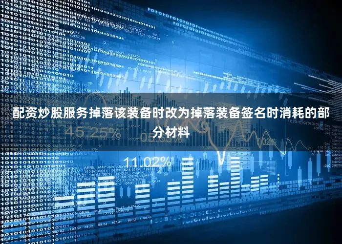 配资炒股服务掉落该装备时改为掉落装备签名时消耗的部分材料
