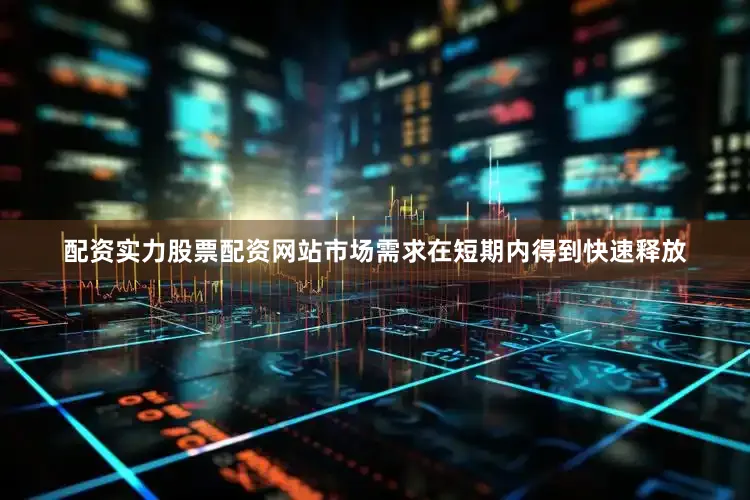 配资实力股票配资网站市场需求在短期内得到快速释放