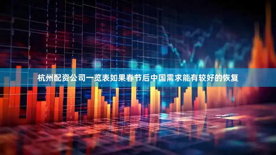 杭州配资公司一览表如果春节后中国需求能有较好的恢复