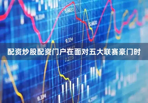 配资炒股配资门户在面对五大联赛豪门时