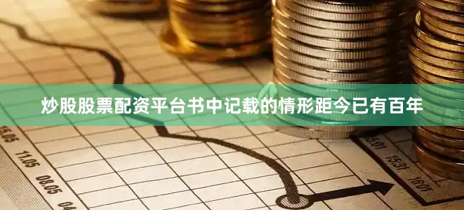 炒股股票配资平台　　书中记载的情形距今已有百年
