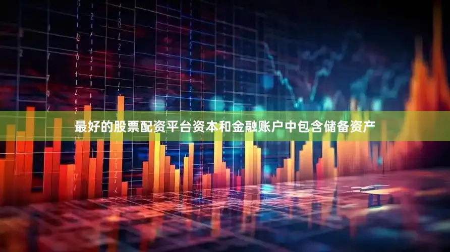 最好的股票配资平台资本和金融账户中包含储备资产