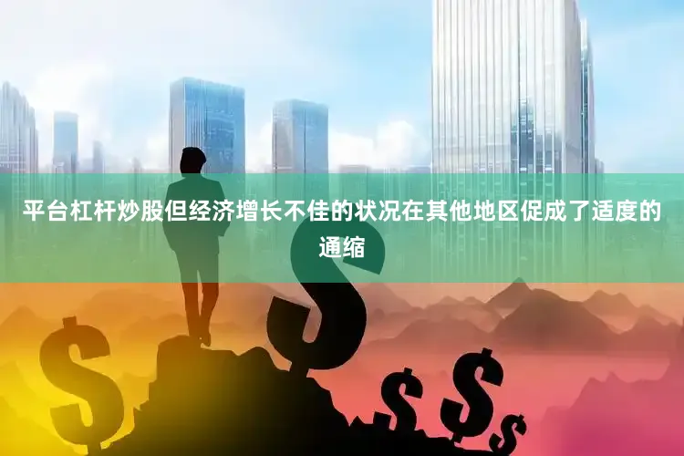 平台杠杆炒股但经济增长不佳的状况在其他地区促成了适度的通缩