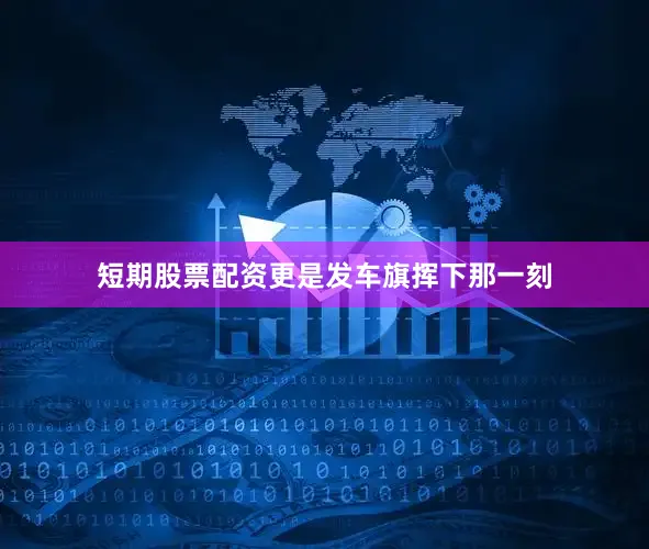 短期股票配资更是发车旗挥下那一刻
