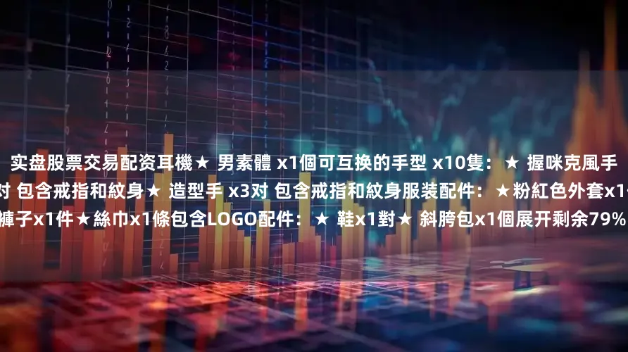 实盘股票交易配资耳機★ 男素體 x1個可互换的手型 x10隻：★ 握咪克風手x1对 包含戒指和紋身★ 放松手掌x1对 包含戒指和紋身★ 造型手 x3对 包含戒指和紋身服装配件：★粉紅色外套x1件★粉紅色褲子x1件★絲巾x1條包含LOGO配件：★ 鞋x1對★ 斜胯包x1個展开剩余79%★ 心口針x1個★ 皇冠x1個★ 地台x1個发布于：广东省
