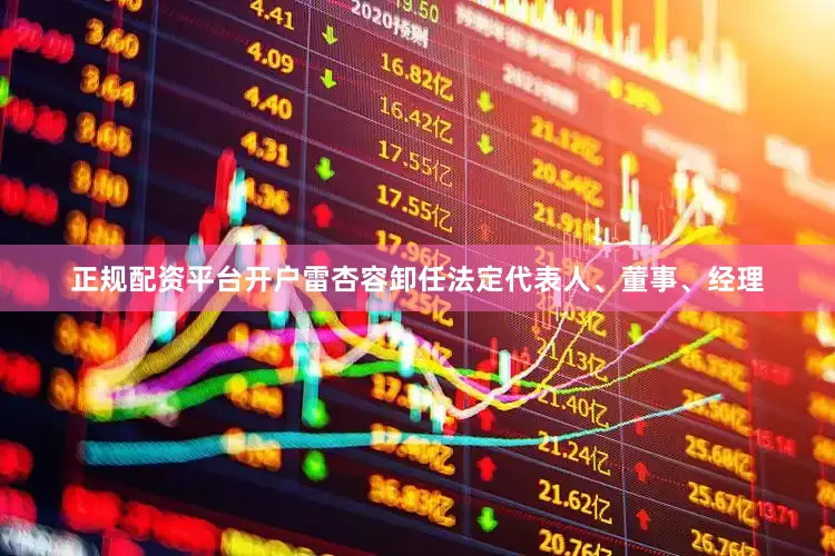 正规配资平台开户雷杏容卸任法定代表人、董事、经理