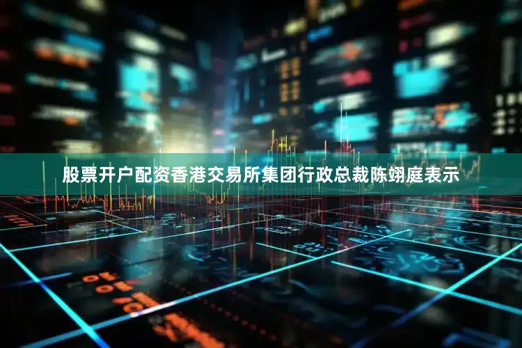 股票开户配资香港交易所集团行政总裁陈翊庭表示