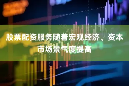 股票配资服务随着宏观经济、资本市场景气度提高