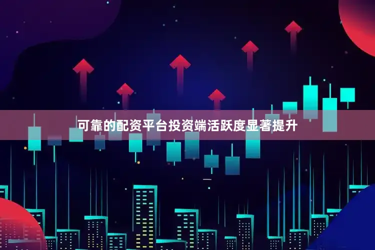 可靠的配资平台投资端活跃度显著提升