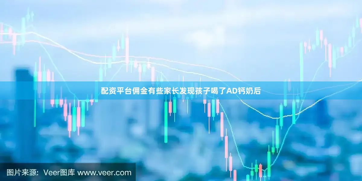 配资平台佣金有些家长发现孩子喝了AD钙奶后