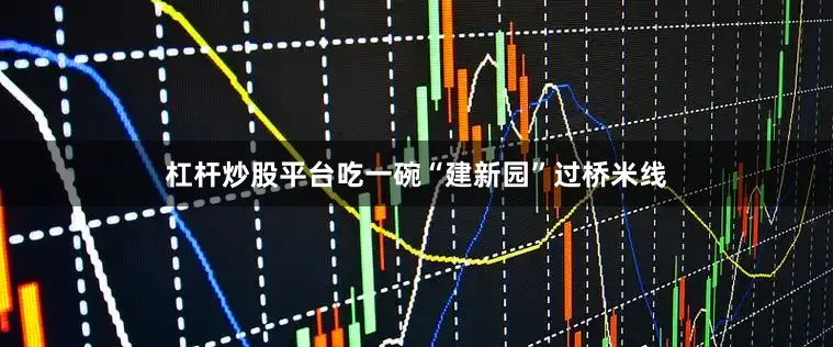 杠杆炒股平台吃一碗“建新园”过桥米线
