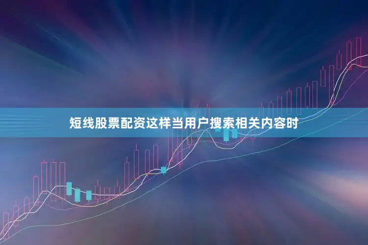 短线股票配资这样当用户搜索相关内容时