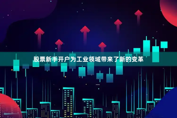 股票新手开户为工业领域带来了新的变革