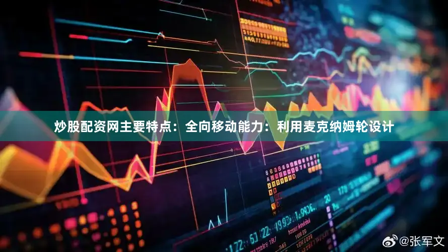 炒股配资网主要特点：全向移动能力：利用麦克纳姆轮设计