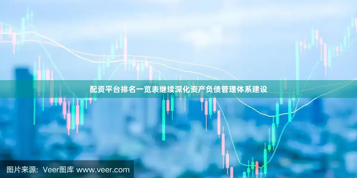 配资平台排名一览表继续深化资产负债管理体系建设