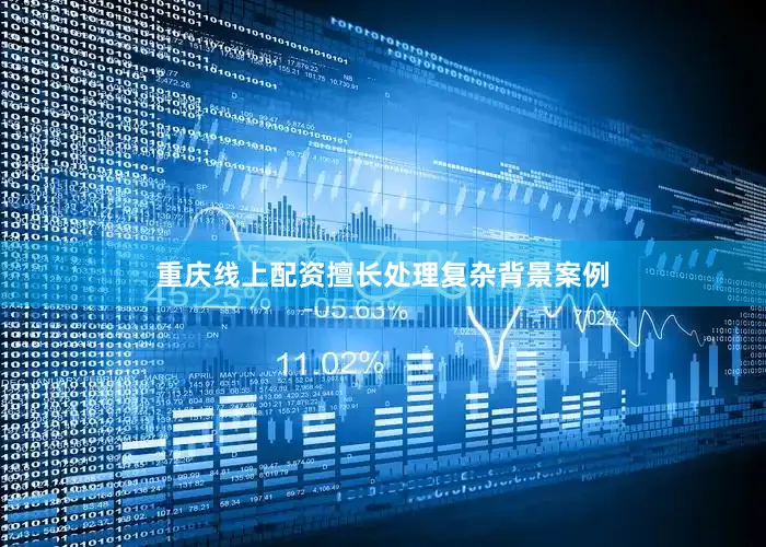 重庆线上配资擅长处理复杂背景案例