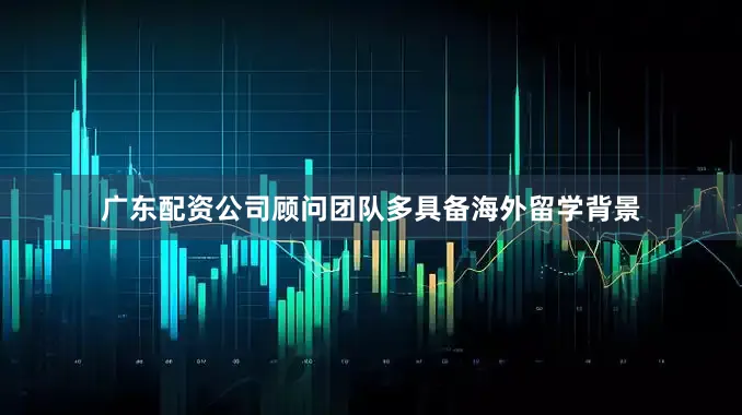 广东配资公司顾问团队多具备海外留学背景