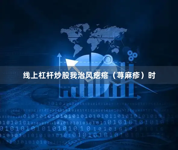 线上杠杆炒股我治风疙瘩（荨麻疹）时