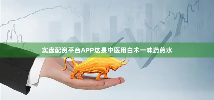 实盘配资平台APP这是中医用白术一味药煎水