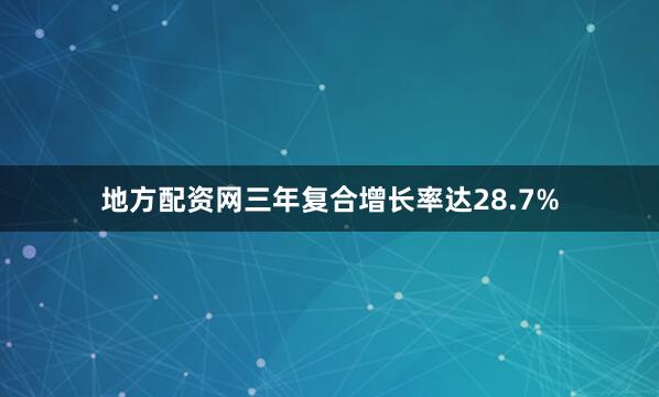 地方配资网三年复合增长率达28.7%