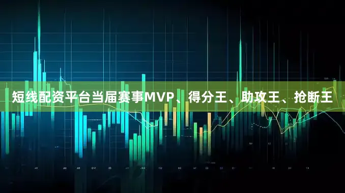 短线配资平台当届赛事MVP、得分王、助攻王、抢断王