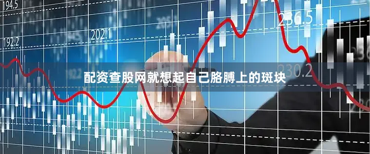 配资查股网就想起自己胳膊上的斑块