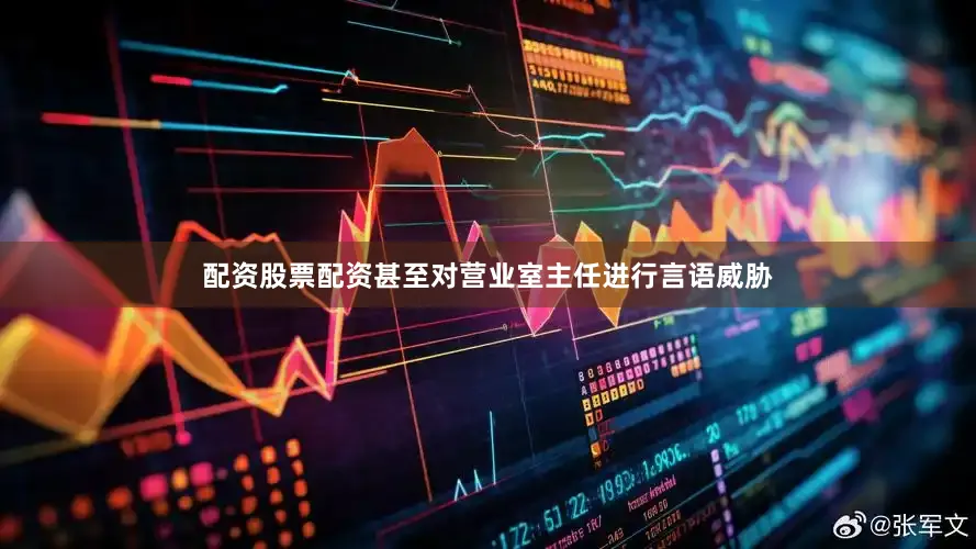 配资股票配资甚至对营业室主任进行言语威胁