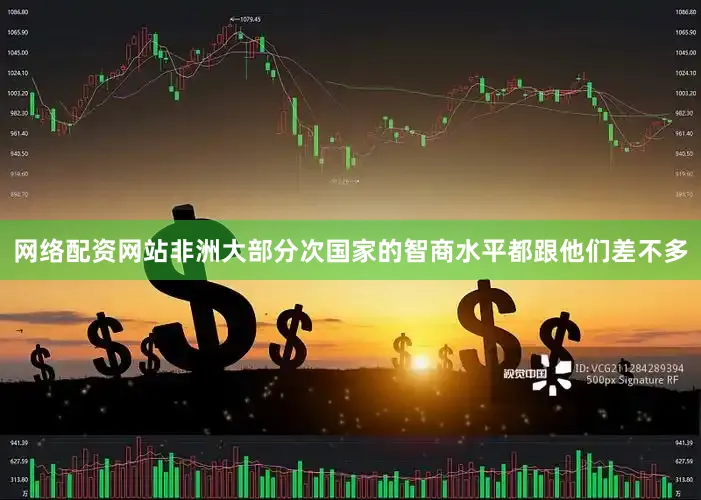 网络配资网站非洲大部分次国家的智商水平都跟他们差不多