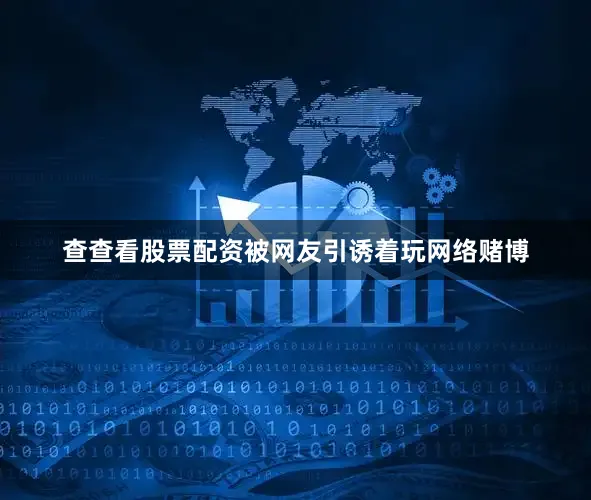 查查看股票配资被网友引诱着玩网络赌博