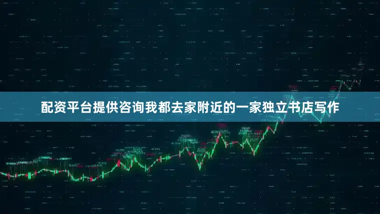 配资平台提供咨询我都去家附近的一家独立书店写作