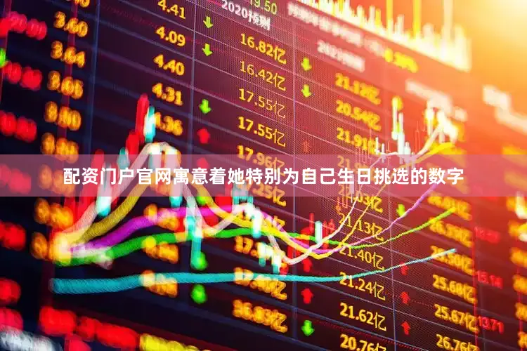 配资门户官网寓意着她特别为自己生日挑选的数字