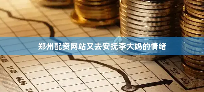 郑州配资网站又去安抚李大妈的情绪