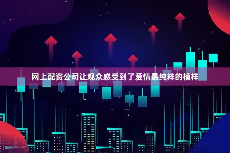 网上配资公司让观众感受到了爱情最纯粹的模样