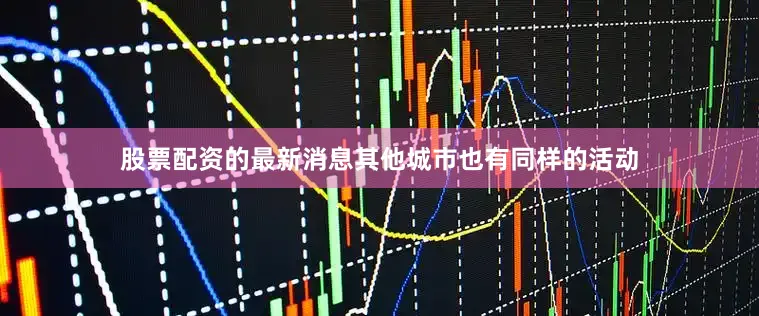 股票配资的最新消息其他城市也有同样的活动