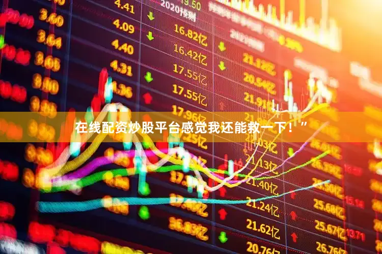 在线配资炒股平台感觉我还能救一下！”