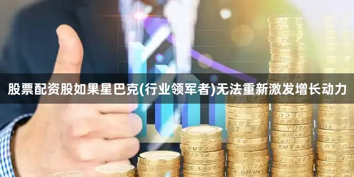 股票配资股如果星巴克(行业领军者)无法重新激发增长动力