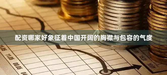 配资哪家好象征着中国开阔的胸襟与包容的气度