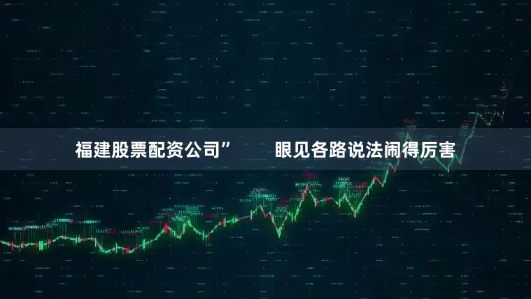 福建股票配资公司”        眼见各路说法闹得厉害