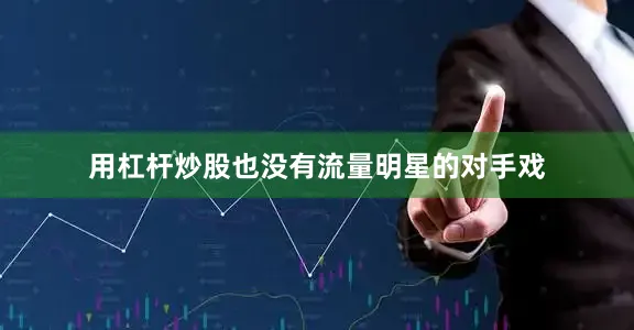用杠杆炒股也没有流量明星的对手戏