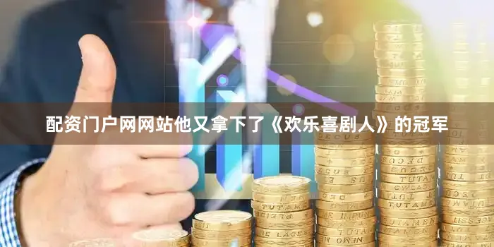 配资门户网网站他又拿下了《欢乐喜剧人》的冠军