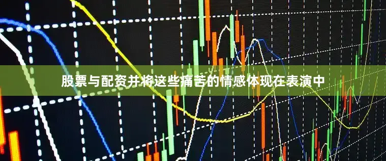 股票与配资并将这些痛苦的情感体现在表演中