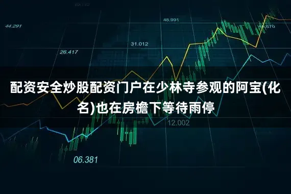 配资安全炒股配资门户在少林寺参观的阿宝(化名)也在房檐下等待雨停