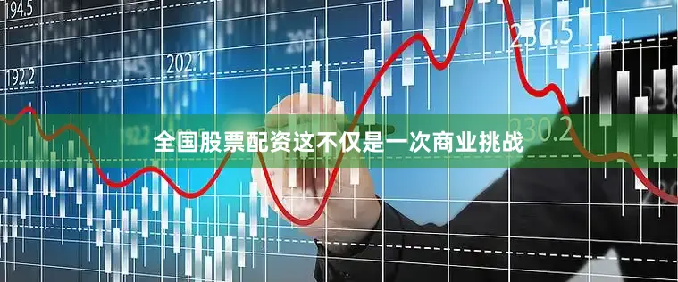 全国股票配资这不仅是一次商业挑战